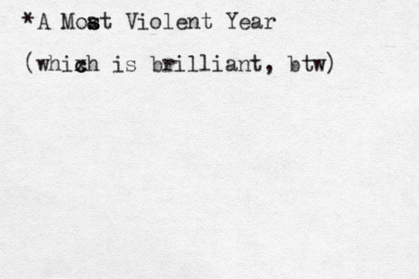 *A Moat s s Violent Year (whixh c c is brilliant, btw) 