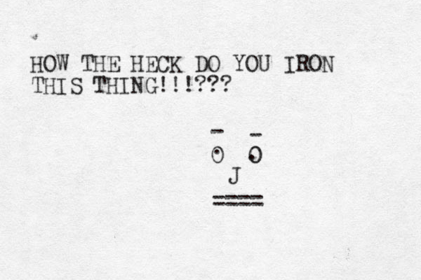 HOW THE HECK DO YOU IRON THIS THING!!!??? 0 0 0 . . J ==== - - 