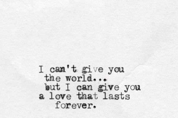 I can't give you the world... but I can give you a love that lasts forever.