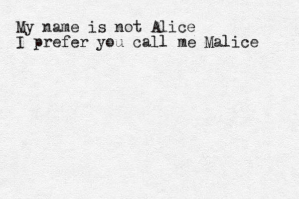 My name is not Alice I prefer you call me Malice 