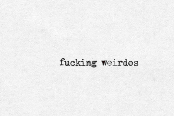 fucking weirdos 