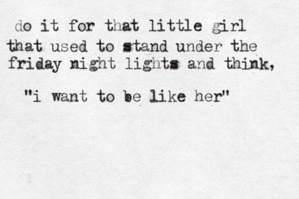 do it for that little girl that used to stand under the friday night lights and think, "i want to be like her" 