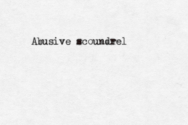 Abusive scoundrel