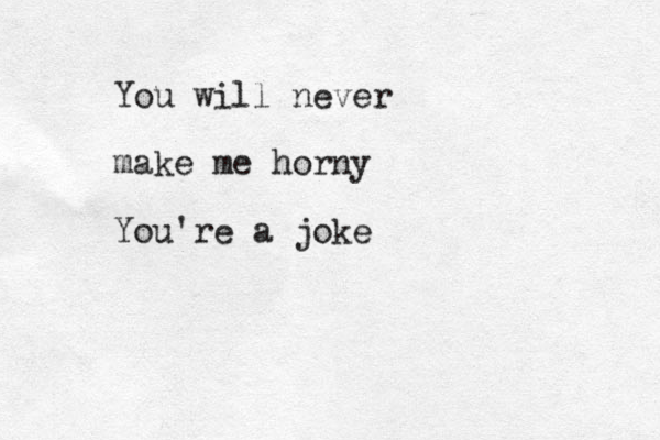 You will never make me horny You're a joke