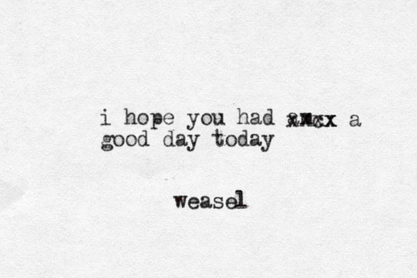 i hope you had am x good day today xxcx xx a weasel