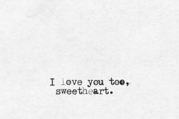I love you too, sweetheart.