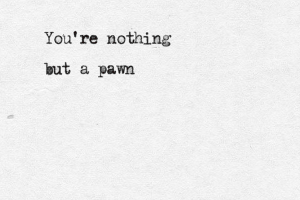 You're nothing but a pawn