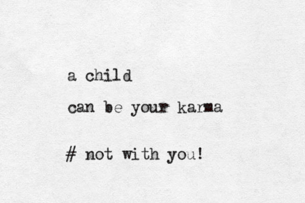 a child can be your karma # not with you!