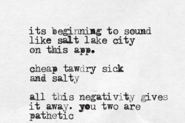 its beginning to sound like salt lake city on this app. cheap tawdry sick and salty all this negativity gives it away. you two are pathetic