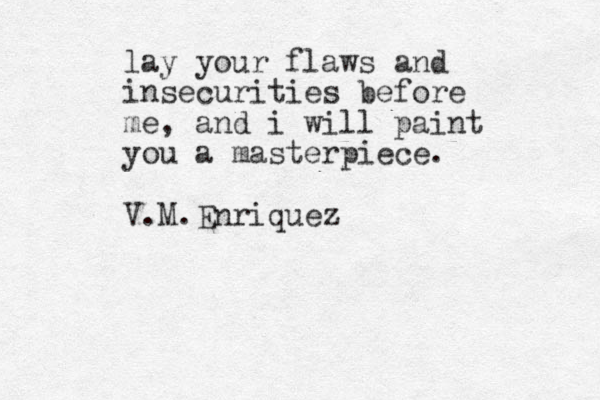 lay your flaws and insecurities before me, and i will paint you a masterpiece. V.M.Enriquez 