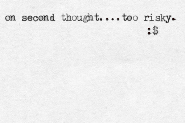 on second thought....too risky. :$