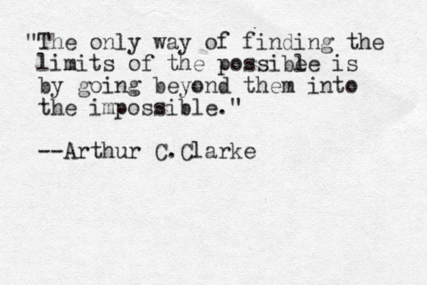"The only way of finding the limits of the possibe le is by going beyond them into the impossible." --Arthur C.Clarke