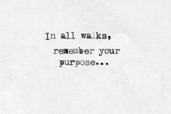In all walks, remember your purpose ... 