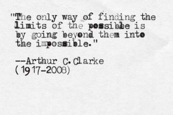 "The only way of finding the limits of the possibe le is by going beyond them into the impossible." --Arthur C.Clarke (1917-2008)