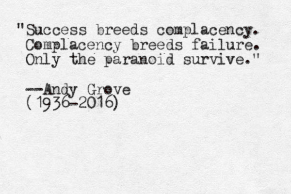 "Success breeds complacency. Complacency breeds failure. Only the paranoid survive." --Andy Grove (1936-2016)