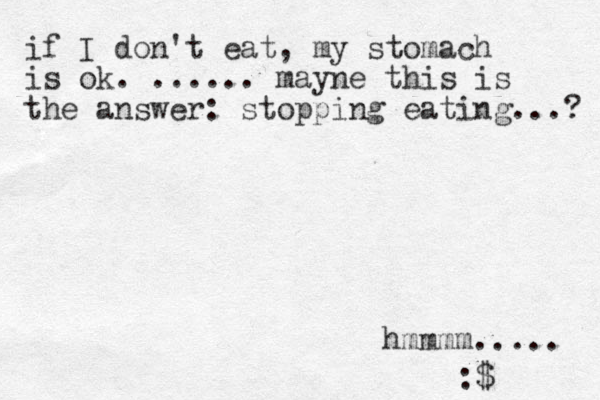 if I don't eat, my stomach is ok. ...... mayne this is the answer: stopping eating...? hmmmm..... :$