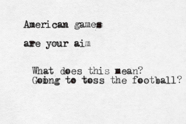 American games are your aim What does this mean? Goong i to toss the football? 