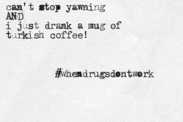 can't stop yawning AND i just drank a mug of turkish coffee! #whendrugsdontwork 