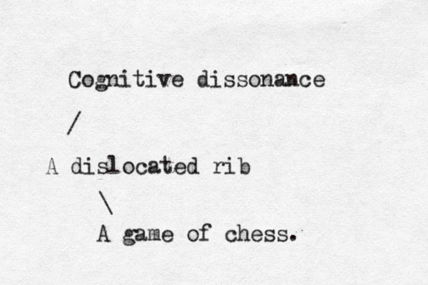 Cognitive dissonance / A dislocated rib \ A game of chess.