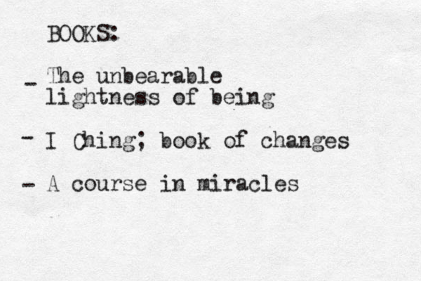 BOOKS: The unbearable lightness of being I Ching; book of changes A course in miracles - - - 