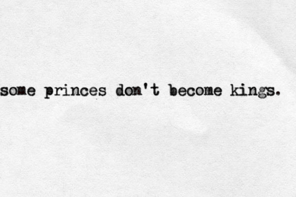 some some princes princes don't don't become become kings kings. 