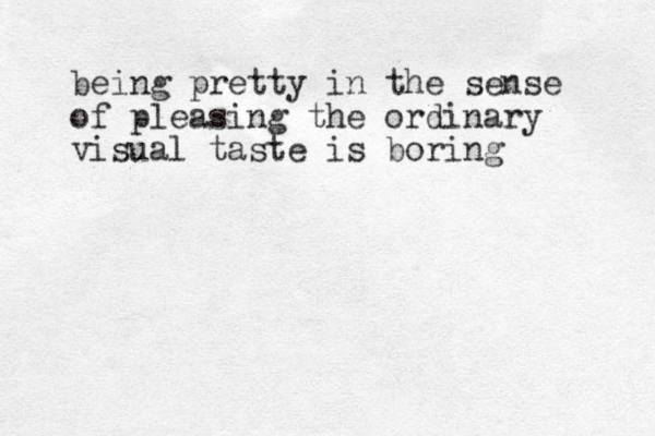 being pretty in the sense of pleasing the ordinary visual taste is boring 