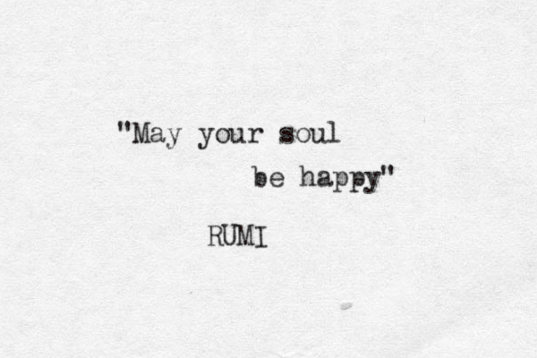 "May your soul be happy" RUMI