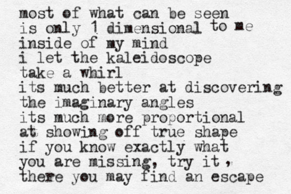 most of what can be seen is only 1 dimensional inside of my mind i let the kaleidoscope take a whirl its much better at discovering the imaginary angles its much more proportional at showing off true shape if you know exactly what you are missing, try it there you may find an escape , to me 