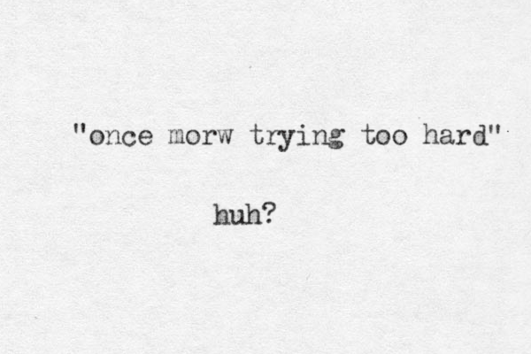 "once morw trying too hard" huh?
