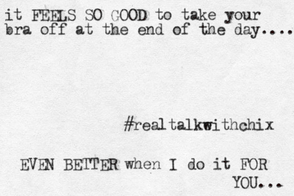 it FEELS SO GOOD to take your bra off at the end of the day..... #realtalkeithchix w EVEN BETTER when I do it FOR YOU... 