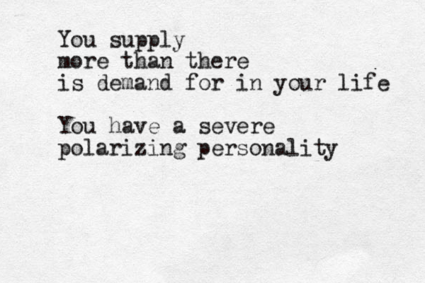 You supply more than there is demand for in your life You have a severe polarizing personality 