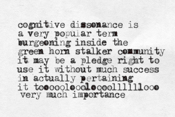 cognitive dissonance is a very popular term burgeoning inside the green horn stalker community it may be a pledge right to use it without much success in actually pertaining it toooooloooloooollllllooo very much importance