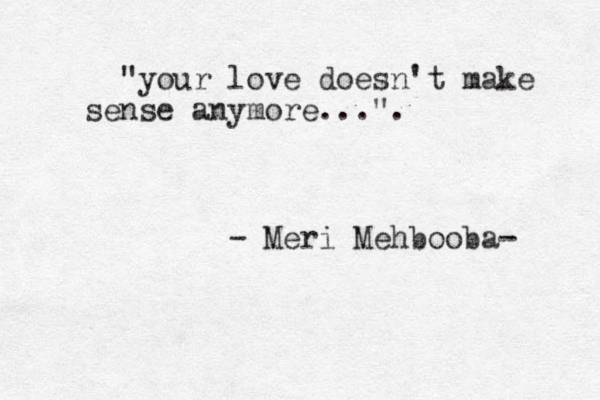 "your love doesn't make sense anymore...". - Meri Mehbooba- 