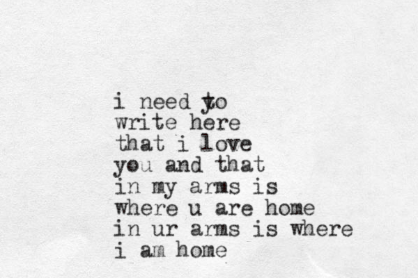 i need yo t write here that i love you and that i n my arms is where u are home in ur arms is where i am home