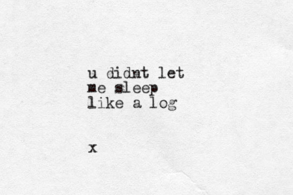 u didnt let me sleep like a log x