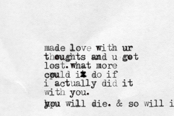 made love with ur thoughts and u got lost what . more cpuld it do o if i actually did it with you. cxxxxx h ypu o will die. & so will i 