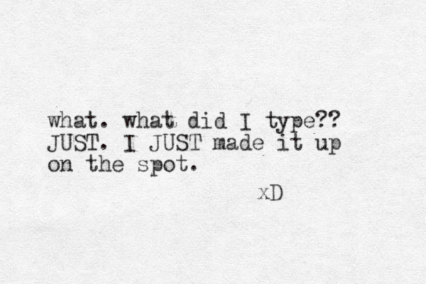 what. what did I type?? JUST. I JUST made it up on the spot. xD