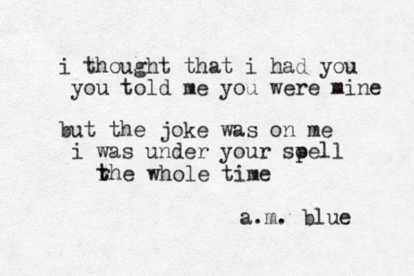 i thought that i had you you told me you were mine but the joke was on me i was under your soell p rhe t t whole time a.m. blue