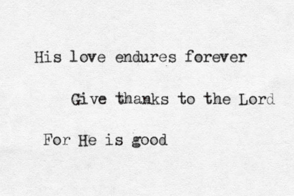 His love endures forever Give thanks to the Lord For He is good