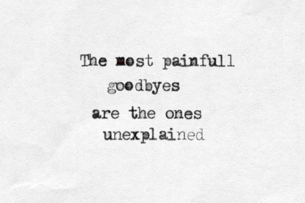 The most painfull goodbyes are the ones unexplained 
