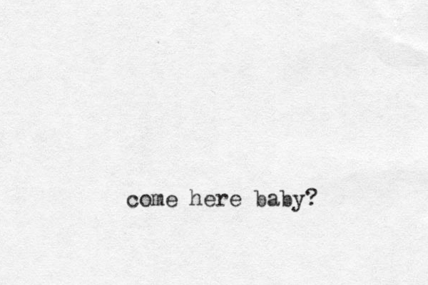 come here baby?