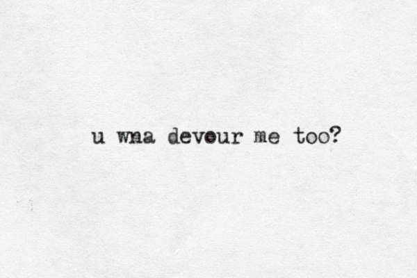 u wna devour me too?