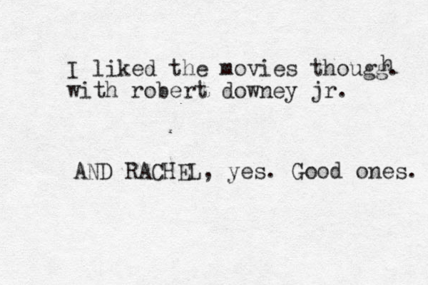 I liked the movies thougg. with robert downey jr. h AND RACHEL, yes . Good ones. 