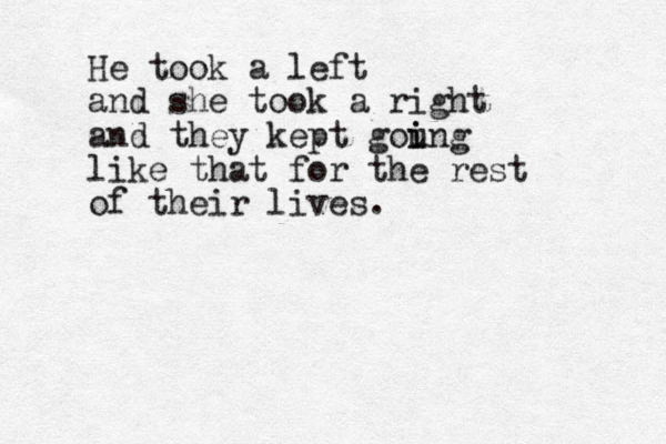 He took a left and she took a right and they kept gou i ing like that for the rest of their lives.