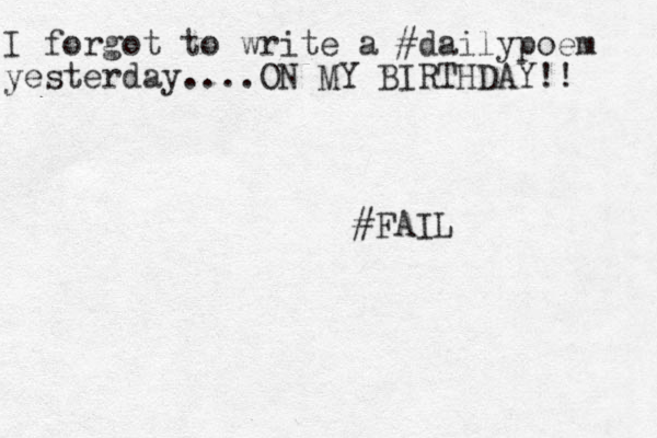I forgot to write a #dailypoem yesterday....ON MY BIRTHDAY!! #FAIL
