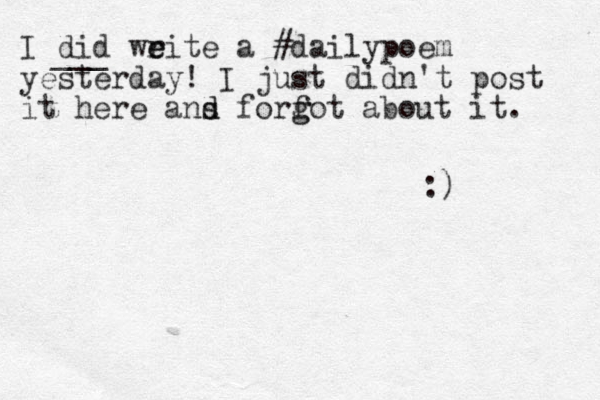 I did weite r e a #dailypoem yesterday! I just didn't post it here ans d d forfot g g about it. :) ___ 