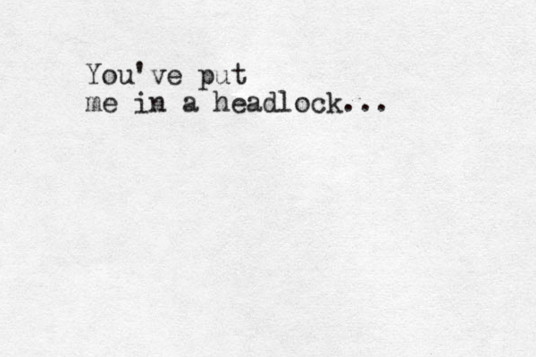 You've put me in a headlock...