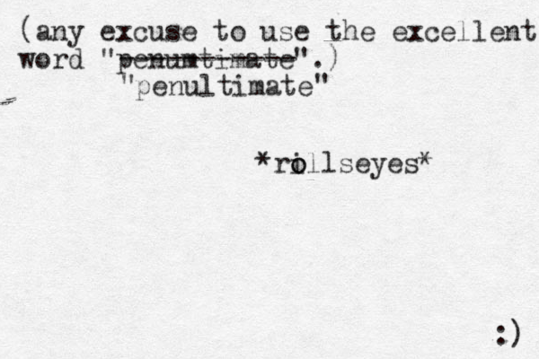 (any excuse to use the excellent word "penumtimate".) :) ----------- penultimate *ri o ollseyes* " " 
