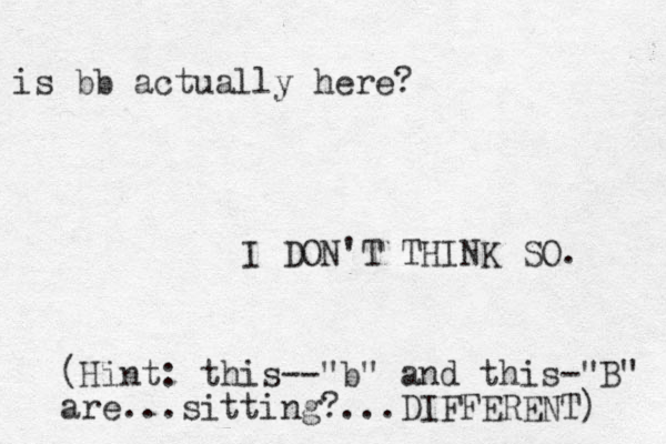 is bb actually here? I DON'T THINK SO. (Hint: this--"b" and this-"B" are...sitting?...DIFFERENT) 
