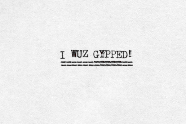 I WUZ GYPPED! Z ============= 